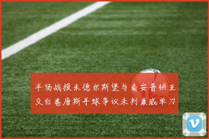 半场战报米德尔斯堡与南安普顿互交白卷唐斯手球争议未判康威单刀击中立柱