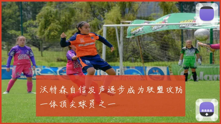 沃特森自信发声逐步成为联盟攻防一体顶尖球员之一