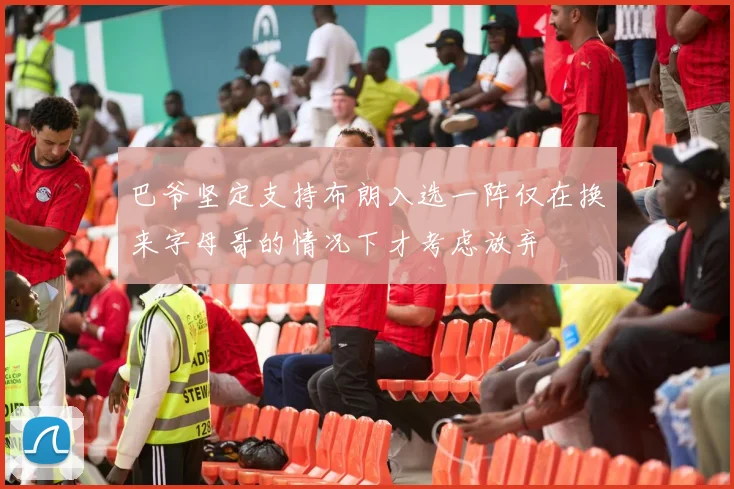 巴爷坚定支持布朗入选一阵仅在换来字母哥的情况下才考虑放弃