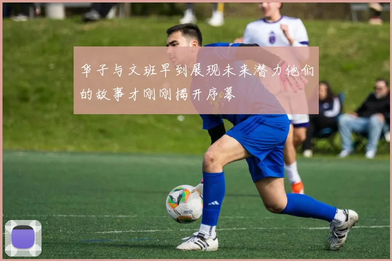 华子与文班早到展现未来潜力他们的故事才刚刚揭开序幕