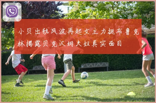 小贝出轨风波再起女主力挺布鲁克林揭露贝克汉姆夫妇真实面目