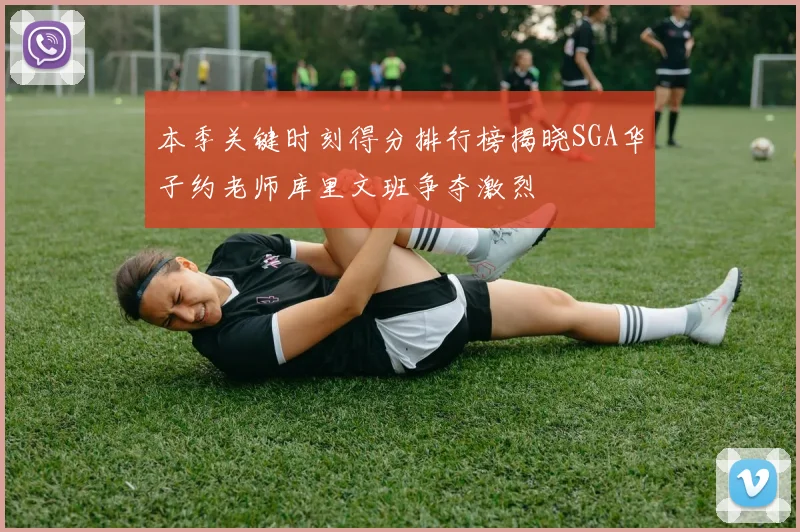 本季关键时刻得分排行榜揭晓SGA华子约老师库里文班争夺激烈