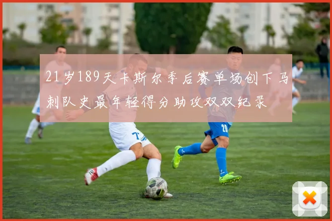 21岁189天卡斯尔季后赛单场创下马刺队史最年轻得分助攻双双纪录