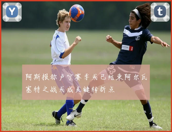 阿斯报称卢宁赛季或已结束阿尔瓦塞特之战或成关键转折点