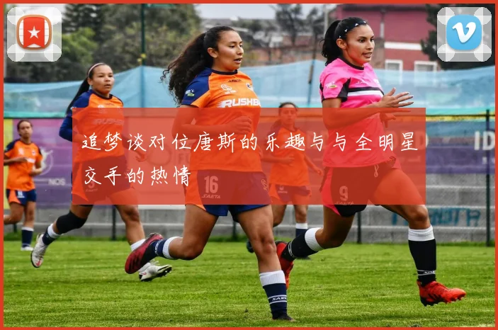 追梦谈对位唐斯的乐趣与与全明星交手的热情