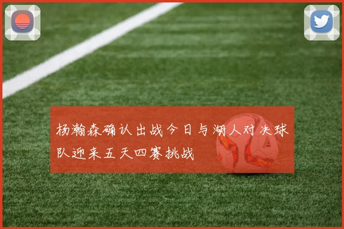 杨瀚森确认出战今日与湖人对决球队迎来五天四赛挑战